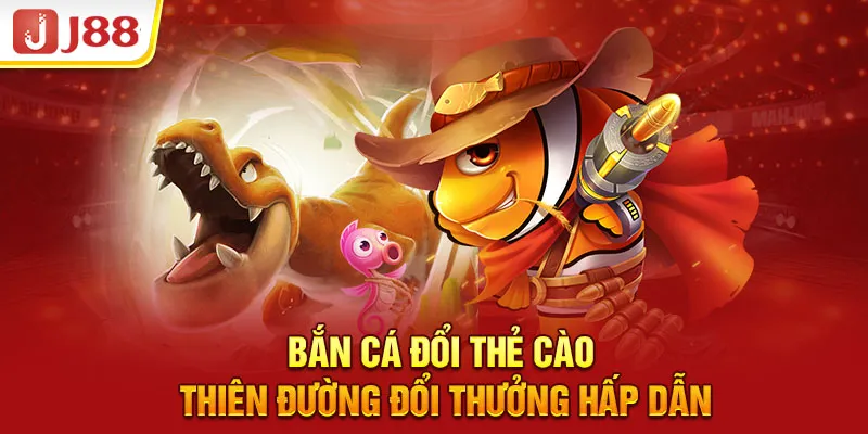 Bắn Cá Đổi Thẻ Cào - Thiên Đường Đổi Thưởng Hấp Dẫn