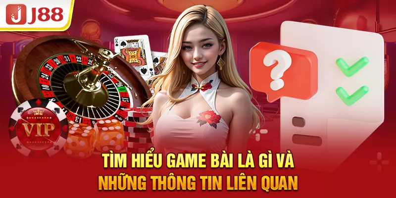 Tìm Hiểu Game Bài Là Gì Và Những Thông Tin Liên Quan