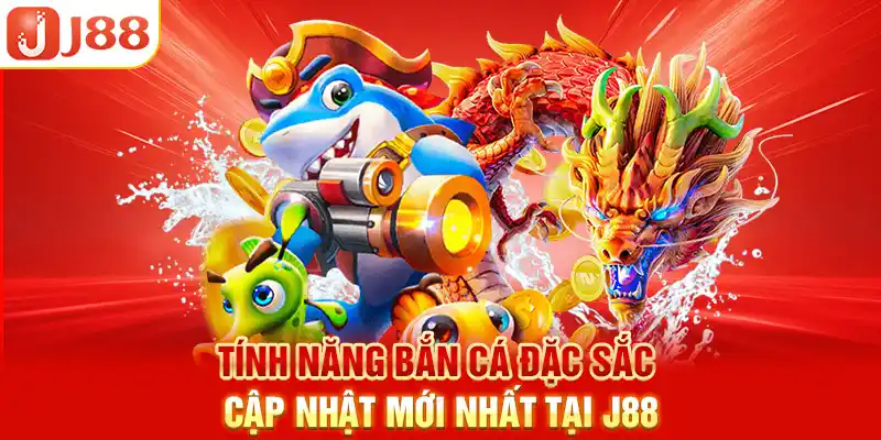 Tính năng bắn cá đặc sắc cập nhật mới nhất tại J88