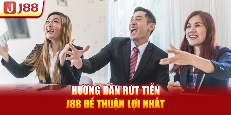 Hướng dẫn rút tiền J88 để thuận lợi nhất